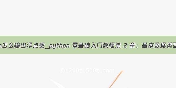 python怎么输出浮点数_python 零基础入门教程第 2 章：基本数据类型 (一)