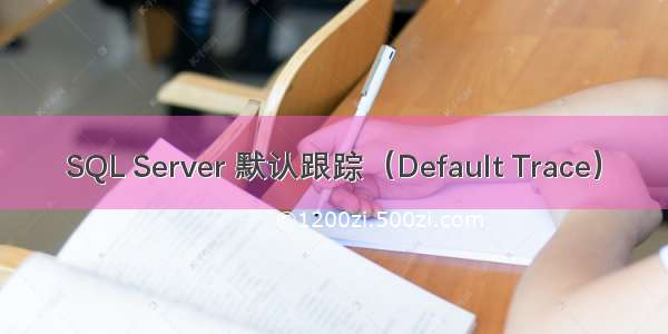 SQL Server 默认跟踪（Default Trace）