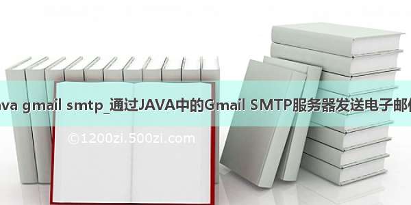 java gmail smtp_通过JAVA中的Gmail SMTP服务器发送电子邮件