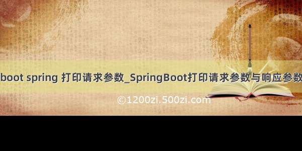 boot spring 打印请求参数_SpringBoot打印请求参数与响应参数