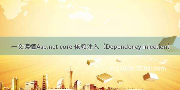 一文读懂Asp.net core 依赖注入（Dependency injection）