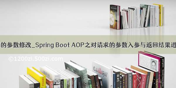 aop对请求后端的参数修改_Spring Boot AOP之对请求的参数入参与返回结果进行拦截处理...