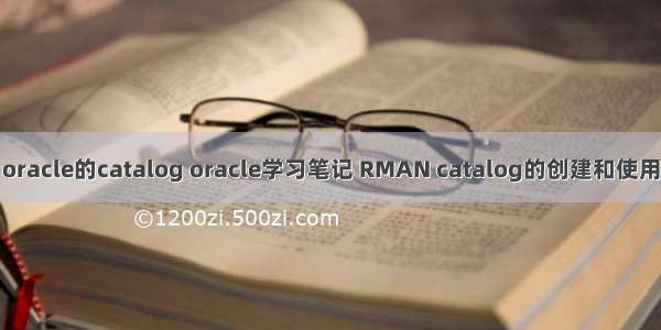 oracle的catalog oracle学习笔记 RMAN catalog的创建和使用