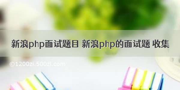 新浪php面试题目 新浪php的面试题 收集