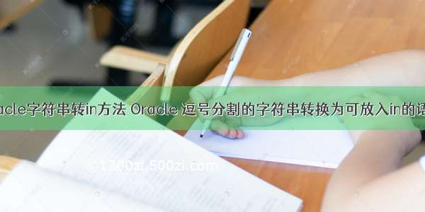 oracle字符串转in方法 Oracle 逗号分割的字符串转换为可放入in的语句