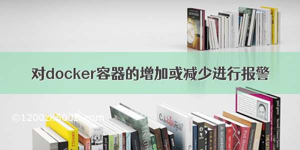 对docker容器的增加或减少进行报警