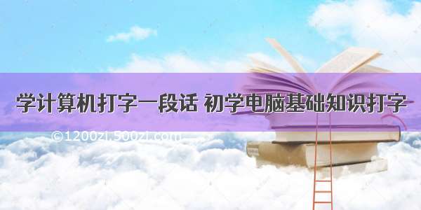 学计算机打字一段话 初学电脑基础知识打字