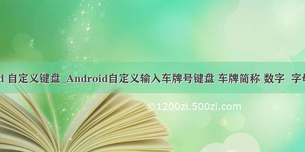 android 自定义键盘_Android自定义输入车牌号键盘 车牌简称 数字  字母键盘...