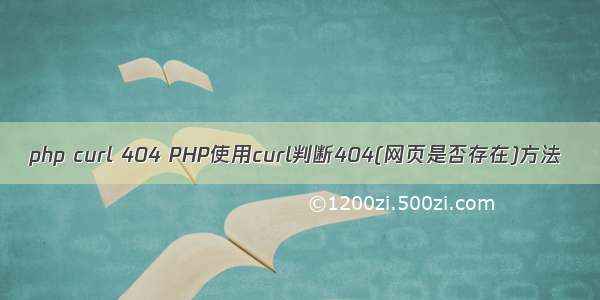 php curl 404 PHP使用curl判断404(网页是否存在)方法