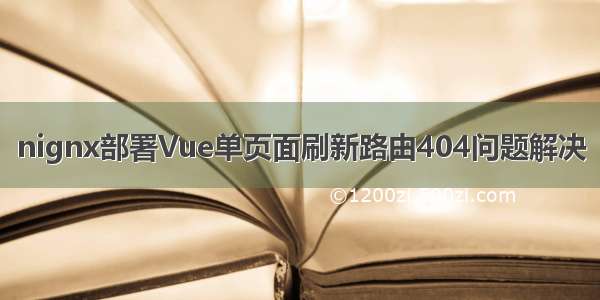 nignx部署Vue单页面刷新路由404问题解决