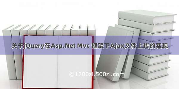 关于jQuery在Asp.Net Mvc 框架下Ajax文件上传的实现