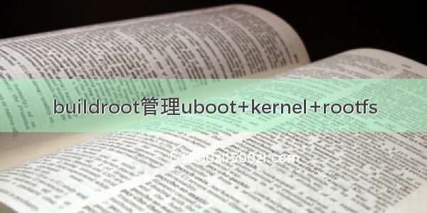 buildroot管理uboot+kernel+rootfs