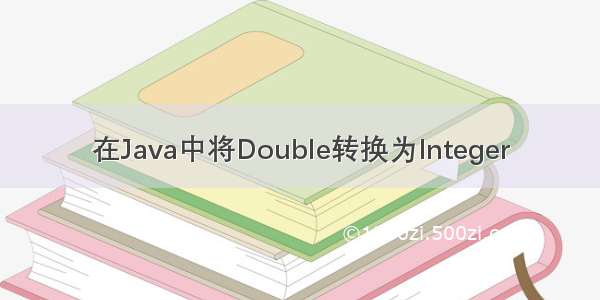 在Java中将Double转换为Integer