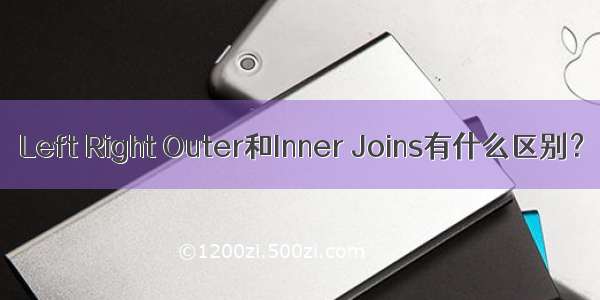 Left Right Outer和Inner Joins有什么区别？