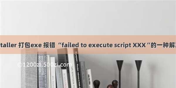 Pyinstaller 打包exe 报错 “failed to execute script XXX“的一种解决方案