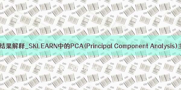 pca主成分分析结果解释_SKLEARN中的PCA(Principal Component Analysis)主成分分析法