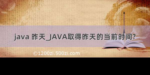 java 昨天_JAVA取得昨天的当前时间?