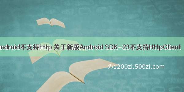 android不支持http 关于新版Android SDK-23不支持HttpClient