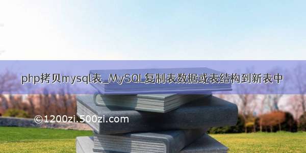 php拷贝mysql表_MySQL复制表数据或表结构到新表中