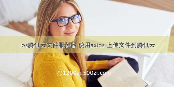 ios腾讯云文件服务器 使用axios 上传文件到腾讯云