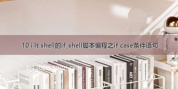 10 i lt shell的if_shell脚本编程之if case条件语句