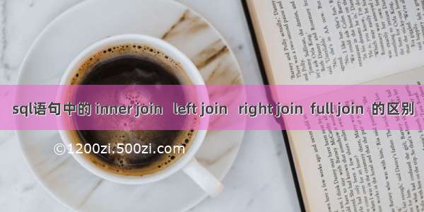 sql语句中的 inner join   left join   right join  full join  的区别