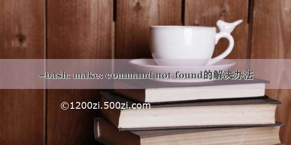 -bash: make: command not found的解决办法