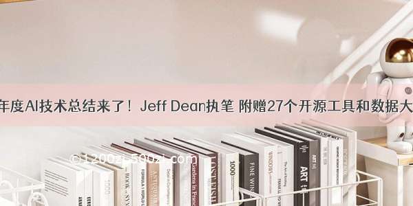 谷歌年度AI技术总结来了！Jeff Dean执笔 附赠27个开源工具和数据大礼包