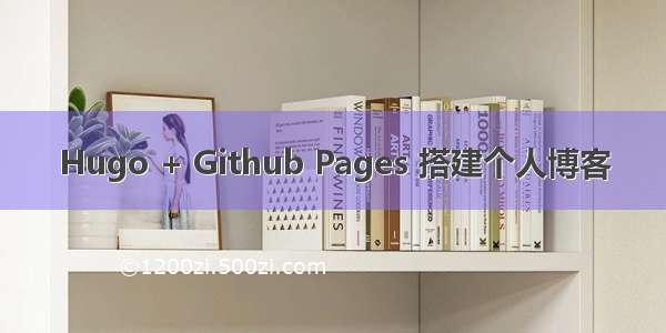 Hugo + Github Pages 搭建个人博客