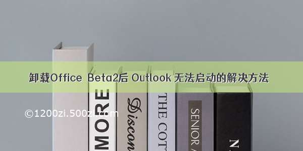 卸载Office  Beta2后 Outlook 无法启动的解决方法