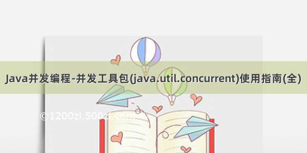 Java并发编程-并发工具包(java.util.concurrent)使用指南(全)