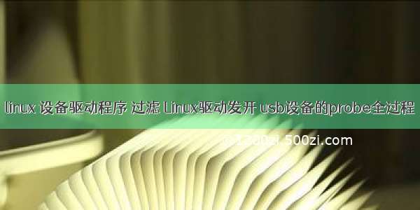 linux 设备驱动程序 过滤 Linux驱动发开 usb设备的probe全过程