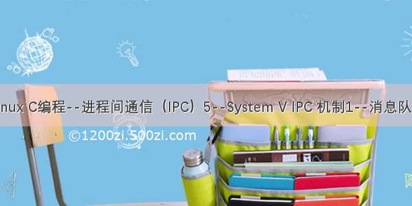 Linux C编程--进程间通信（IPC）5--System V IPC 机制1--消息队列