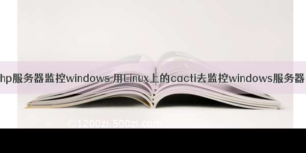 php服务器监控windows 用Linux上的cacti去监控windows服务器