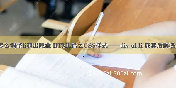 html宽度自适应怎么调整li超出隐藏 HTML篇之CSS样式——div ul li 嵌套后解决高度自适应方法...