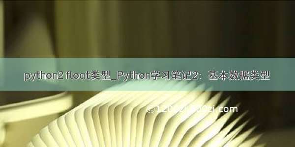 python2 float类型_Python学习笔记2：基本数据类型