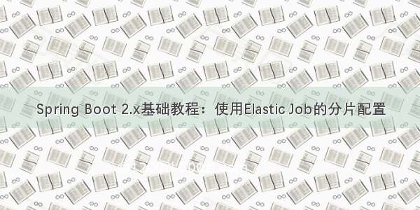 Spring Boot 2.x基础教程：使用Elastic Job的分片配置