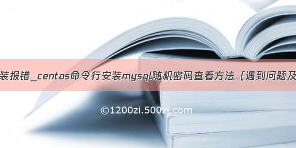 mysql命令行安装报错_centos命令行安装mysql随机密码查看方法（遇到问题及其解决办法）...