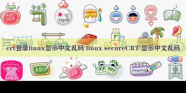 crt登录linux显示中文乱码 linux secureCRT 显示中文乱码