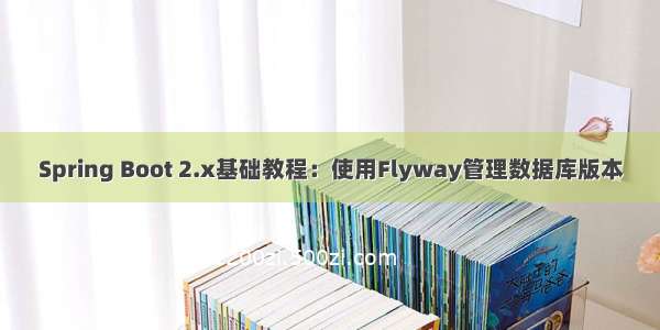 Spring Boot 2.x基础教程：使用Flyway管理数据库版本