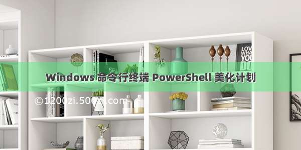 Windows 命令行终端 PowerShell 美化计划