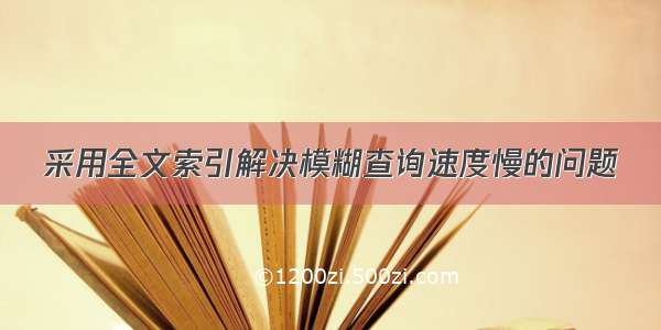 采用全文索引解决模糊查询速度慢的问题