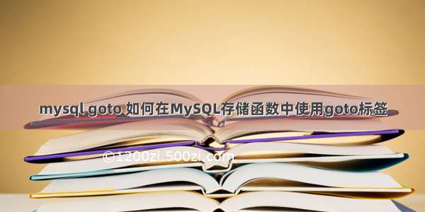 mysql goto 如何在MySQL存储函数中使用goto标签