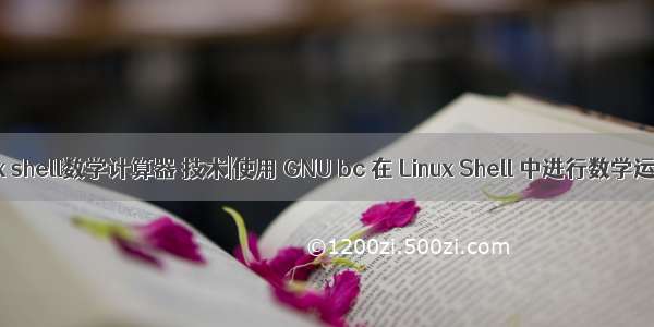 linux shell数学计算器 技术|使用 GNU bc 在 Linux Shell 中进行数学运算