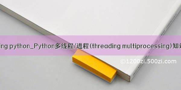 multiprocessing python_Python多线程/进程(threading multiprocessing)知识覆盖详解