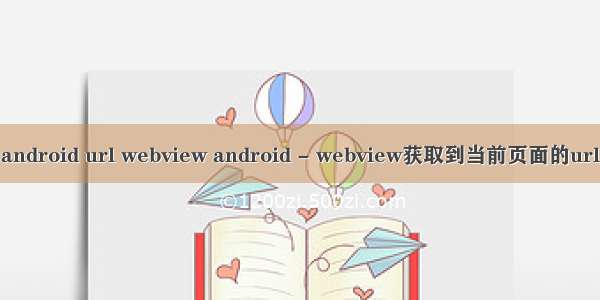 android url webview android - webview获取到当前页面的url