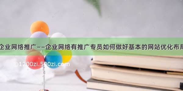 企业网络推广——企业网络有推广专员如何做好基本的网站优化布局