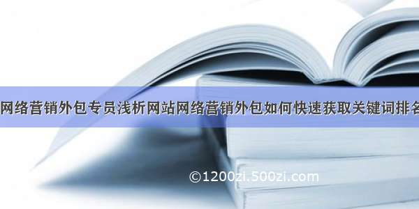 网络营销外包专员浅析网站网络营销外包如何快速获取关键词排名