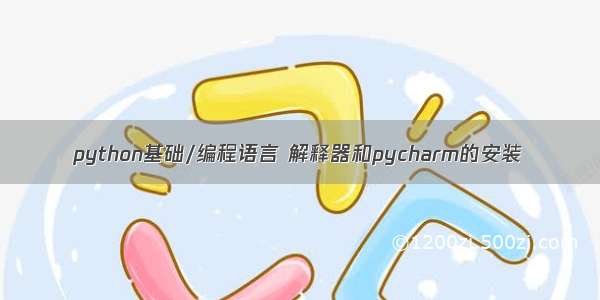 python基础/编程语言 解释器和pycharm的安装