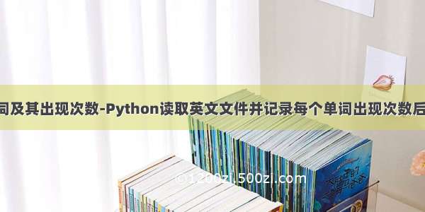 python英文单词及其出现次数-Python读取英文文件并记录每个单词出现次数后降序输出示例...